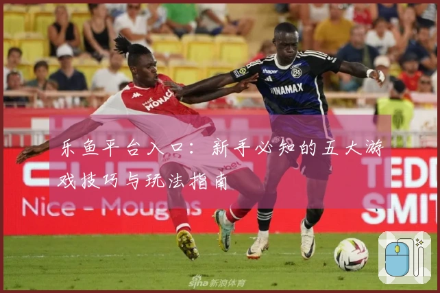 乐鱼平台入口：新手必知的五大游戏技巧与玩法指南