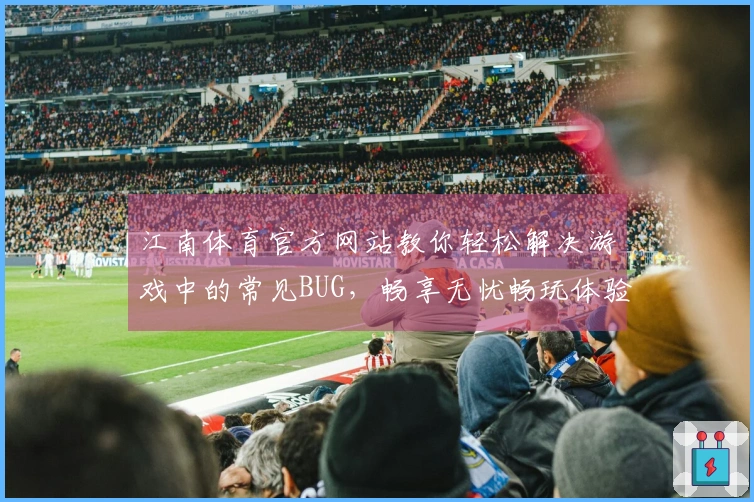 江南体育官方网站教你轻松解决游戏中的常见BUG，畅享无忧畅玩体验！