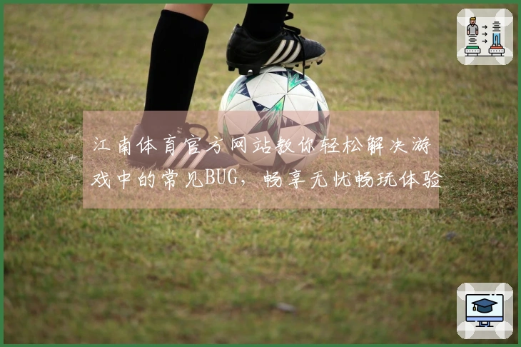 江南体育官方网站教你轻松解决游戏中的常见BUG，畅享无忧畅玩体验！